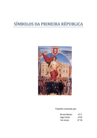 SÍMBOLOS DA PRIMEIRA RÉPUBLICA
Trabalho realizado por:
Bruno Neves nº 3
Iago Costa nº12
Ivo sousa nº 16
 