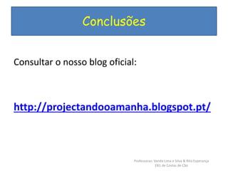 Conclusões 
Consultar o nosso blog oficial: 
http://projectandooamanha.blogspot.pt/ 
Professoras: Vanda Lima e Silva & Rita Esperança 
EB1 de Costas de Cão 
