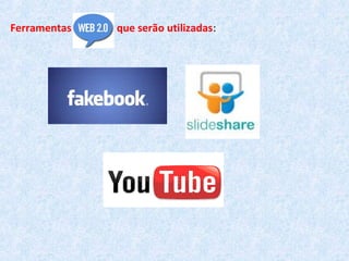 Ferramentas Web 2.0 que serão utilizadas:
 