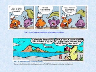 FONTE: http://www.caranguejo.org.br/caranga-tirinha-1004/
Fonte: http://virtuambiental.blogspot.com.br/2012/09/educacao-ambiental-tirinhas.html
 