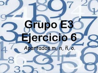 Grupo E3
Ejercicio 6
Apartados m, n, ñ, o.
 