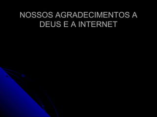 NOSSOS AGRADECIMENTOS ANOSSOS AGRADECIMENTOS A
DEUS E A INTERNETDEUS E A INTERNET
 