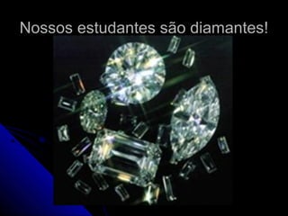 Nossos estudantes são diamantes!Nossos estudantes são diamantes!
 