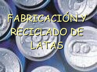 FABRICACIÓN Y RECICLADO DE LATAS 