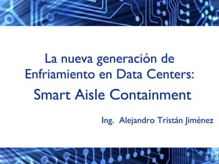 La nueva generación de Enfriamiento en Data Centers: ,[object Object],Ing.  Alejandro Tristán Jiménez 