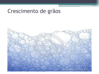 Crescimento de grãos
 