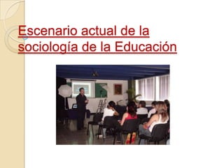 Escenario actual de la
sociología de la Educación
 