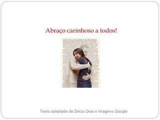 Abraço carinhoso a todos! Texto adaptado de Décio Dias e Imagens Google  