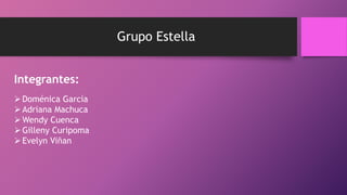 Grupo Estella
Integrantes:
Doménica García
Adriana Machuca
Wendy Cuenca
Gilleny Curipoma
Evelyn Viñan
 