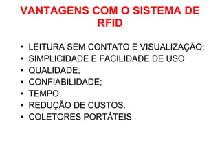 VANTAGENS COM O SISTEMA DE RFID LEITURA SEM CONTATO E VISUALIZAÇÃO; SIMPLICIDADE E FACILIDADE DE USO QUALIDADE;  CONFIABILIDADE; TEMPO; REDUÇÃO DE CUSTOS. COLETORES PORTÁTEIS 