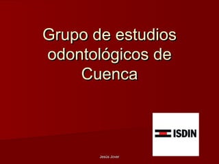 Grupo de estudios
odontológicos de
    Cuenca



       Jesús Jover
 