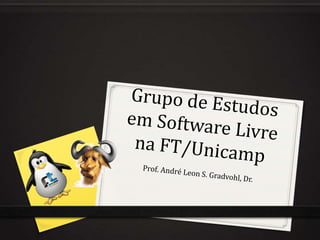 Grupo de Estudos em Software Livre na FT/Unicamp Prof. André Leon S. Gradvohl, Dr. 