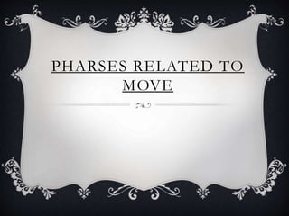 PHARSES RELATED TO
MOVE
 