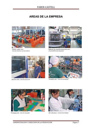 FABER-CASTELL


                 AREAS DE LA EMPRESA




ADMINISTRACION Y DIRECCION DE LA PRODUCCION   Página 7
 