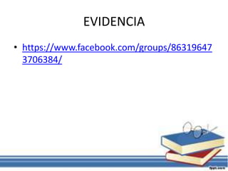 EVIDENCIA
• https://www.facebook.com/groups/86319647
3706384/
 