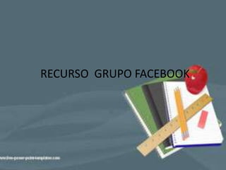 RECURSO GRUPO FACEBOOK
 