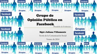 Grupo de
Opinión Pública en
Facebook

Portafolio de Evidencias

Mgtr Juliana Villamonte
Teoría de la Comunicación Social
Verano de 2014

 