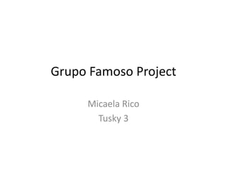 Grupo Famoso Project
Micaela Rico
Tusky 3

 