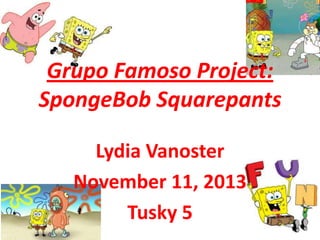 Grupo Famoso Project:
SpongeBob Squarepants
Lydia Vanoster
November 11, 2013
Tusky 5

 