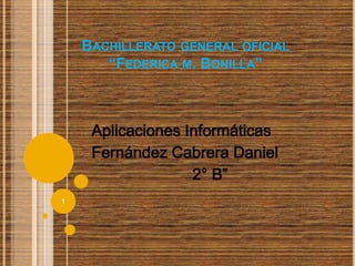 BACHILLERATO GENERAL OFICIAL
“FEDERICA M. BONILLA”
Aplicaciones Informáticas
Fernández Cabrera Daniel
2° B”
1
 