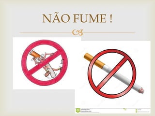 NÃO FUME !

 Prejudica a sua saúde

 Tenha cuidado

 