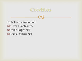 
Trabalho realizado por:
 Gerson Santos Nº9
 Fábio Lopes Nº7
 Daniel Maciel Nº6

 