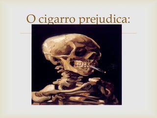 O cigarro prejudica:


 