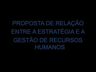 PROPOSTA DE RELAÇÃO ENTRE A ESTRATÉGIA E AGESTÃO DE RECURSOS HUMANOS