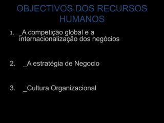 OBJECTIVOS DOS RECURSOS HUMANOS_A competição global e a internacionalização dos negócios_A estratégia de Negocio _CulturaOrganizacional   _A Estratégia de negócio