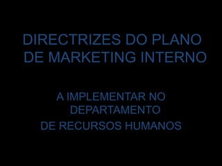 DIRECTRIZES DO PLANO DE MARKETING INTERNO A IMPLEMENTAR NO DEPARTAMENTO DE RECURSOS HUMANOS
