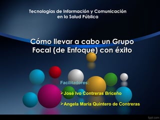 Cómo llevar a cabo un Grupo
Focal (de Enfoque) con éxito

Facilitador:
José Ivo Contreras Briceño

 
