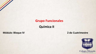 Grupo Funcionales
Química II
Módulo: Bloque IV 2 do Cuatrimestre
 