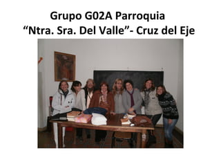 Grupo G02A Parroquia
“Ntra. Sra. Del Valle”- Cruz del Eje
 