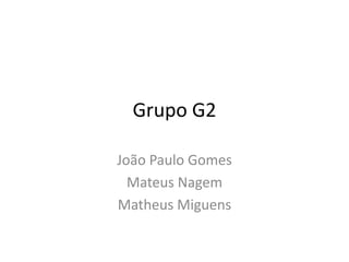 Grupo G2

João Paulo Gomes
  Mateus Nagem
Matheus Miguens
 