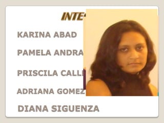 INTEGRENTES  KARINA ABAD PAMELA ANDRADE  PRISCILA CALLLE  ADRIANA GOMEZ   DIANA SIGUENZA