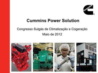 Cummins Power Solution
Congresso Sulgás de Climatização e Cogeração
               Maio de 2012
 