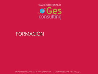 FORMACIÓN
GRUPO GES CONSULTING 2016 © -EDIF. AZABACHE OF. 2.04- LOS BARRIOS (CÁDIZ) Tfno.856154504
www.gesconsulting.es
 