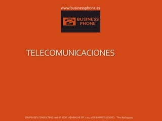 TELECOMUNICACIONES
GRUPO GES CONSULTING 2016 © -EDIF. AZABACHE OF. 2.04- LOS BARRIOS (CÁDIZ) Tfno.856154504
www.businessphone.es
 