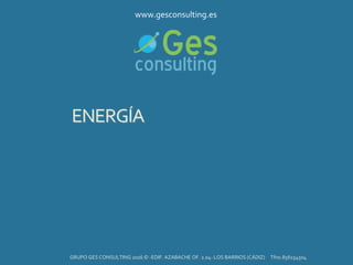 ENERGÍA
GRUPO GES CONSULTING 2016 © -EDIF. AZABACHE OF. 2.04- LOS BARRIOS (CÁDIZ) Tfno.856154504
www.gesconsulting.es
 