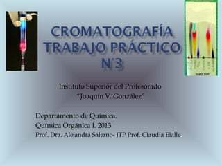 Instituto Superior del Profesorado
“Joaquín V. González”
Departamento de Química.
Química Orgánica I. 2013
Prof. Dra. Alejandra Salerno- JTP Prof. Claudia Elalle.
 
