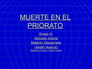 MUERTE EN EL
 PRIORATO
       Grupo 4:
    Gonzalo Vitoria
  Roberto Olavarrieta
    (Ander Ayarza)
  (Alejandro Coronel y Pedro Liendo)
 
