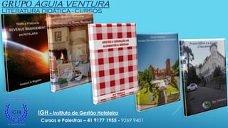GRUPO ÁGUIA VENTURA
LITERATURA DIDÁTICA - CURSOS
IGH – Instituto de Gestão Hoteleira
Cursos e Palestras – 41 9177 1955 - 9269 9401
 