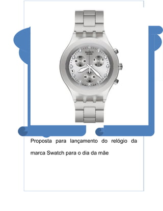 Proposta para lançamento do relógio da

marca Swatch para o dia da mãe
 