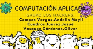 COMPUTACIÓN APLICADA
GRUPO LOS HACKERS:
Campos Vargas,Andelin Mayli
Cuadros Juarez,Josué
Vasquez Cárdenas,Oliver
 