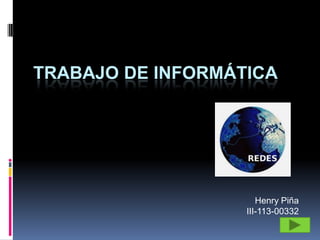 TRABAJO DE INFORMÁTICA




                      Henry Piña
                   III-113-00332
 