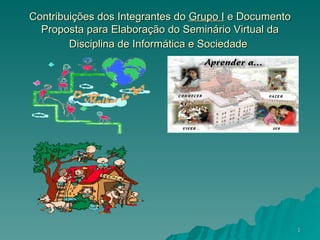 Contribuições dos Integrantes do  Grupo I  e Documento Proposta para Elaboração do Seminário Virtual da Disciplina de Informática e Sociedade   