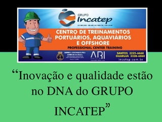 “Inovação e qualidade estão
no DNA do GRUPO
INCATEP”!1
 