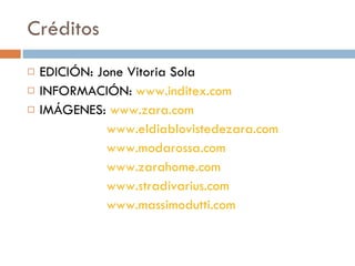 Créditos EDICIÓN: Jone Vitoria Sola INFORMACIÓN:  www.inditex.com IMÁGENES:  www.zara.com www.eldiablovistedezara.com www.modarossa.com www.zarahome.com www.stradivarius.com www.massimodutti.com 