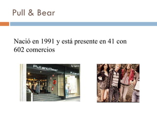 Pull & Bear Nació en 1991 y está presente en 41 con 602 comercios 
