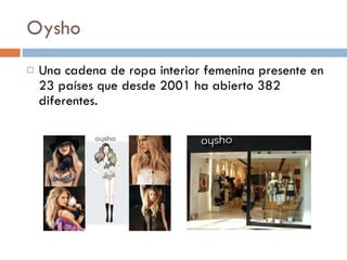 Oysho Una cadena de ropa interior femenina presente en 23 países que desde 2001 ha abierto 382 diferentes. 